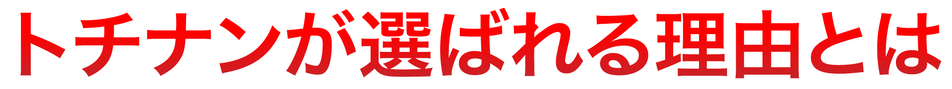 トチナンが選ばれる理由とは