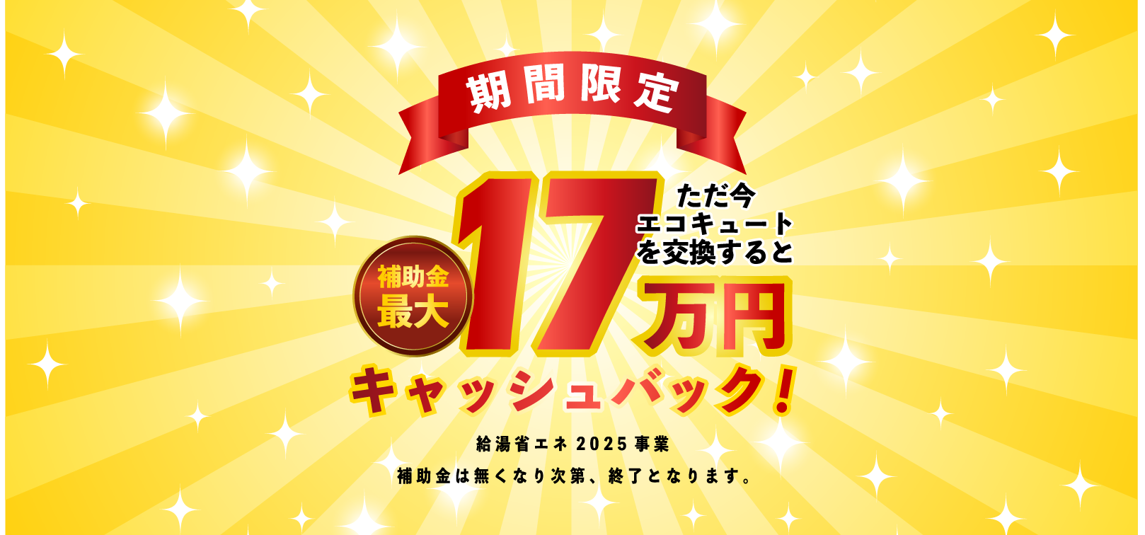 期間限定！ただ今エコキュートを交換すると補助金最大17万円キャッシュバック！（給湯省エネ2025事業。補助金は無くなり次第、終了となります。）
